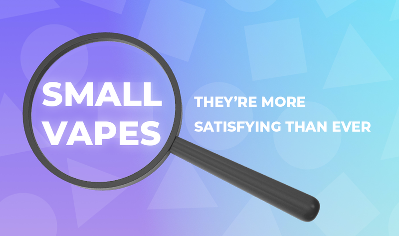 Small Vapes: They’re More Satisfying Than Ever
