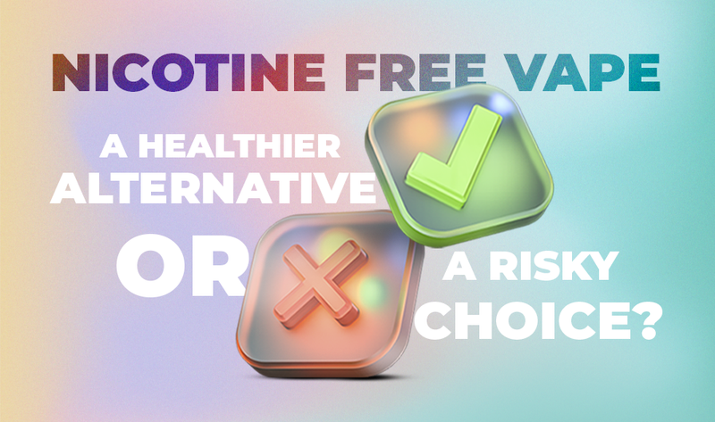 Nicotine Free Vape - Healthier Alternative or Risky Choice