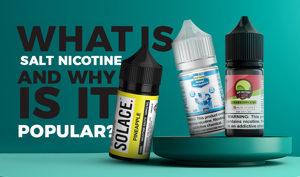 What is Salt Nicotine and Why is It So Popular?