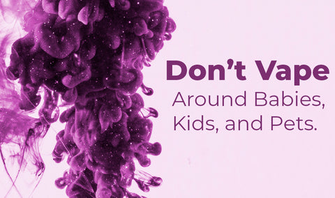 Don’t Vape Around Babies, Kids, and Pets