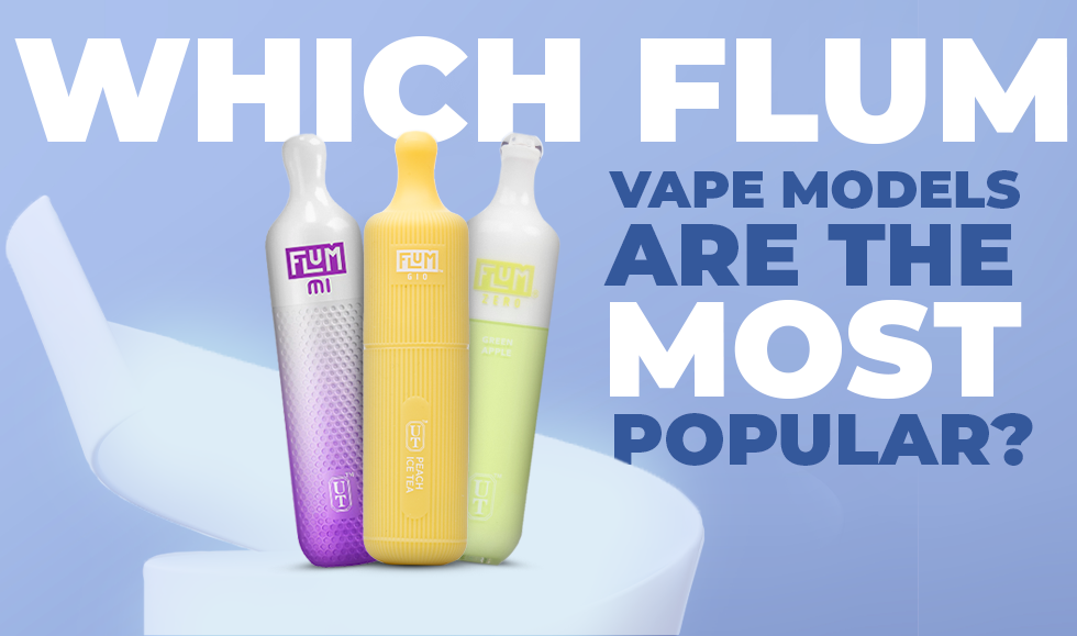 Which Flum Vape Models Are the Most Popular